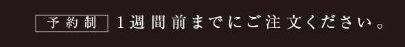 ご予約制　ご注文は一週間前までにお願いします